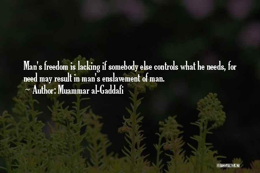 Muammar Al-Gaddafi Quotes: Man's Freedom Is Lacking If Somebody Else Controls What He Needs, For Need May Result In Man's Enslavement Of Man.