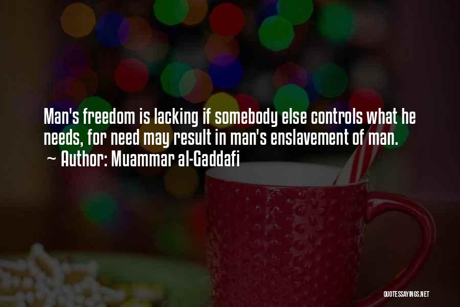 Muammar Al-Gaddafi Quotes: Man's Freedom Is Lacking If Somebody Else Controls What He Needs, For Need May Result In Man's Enslavement Of Man.