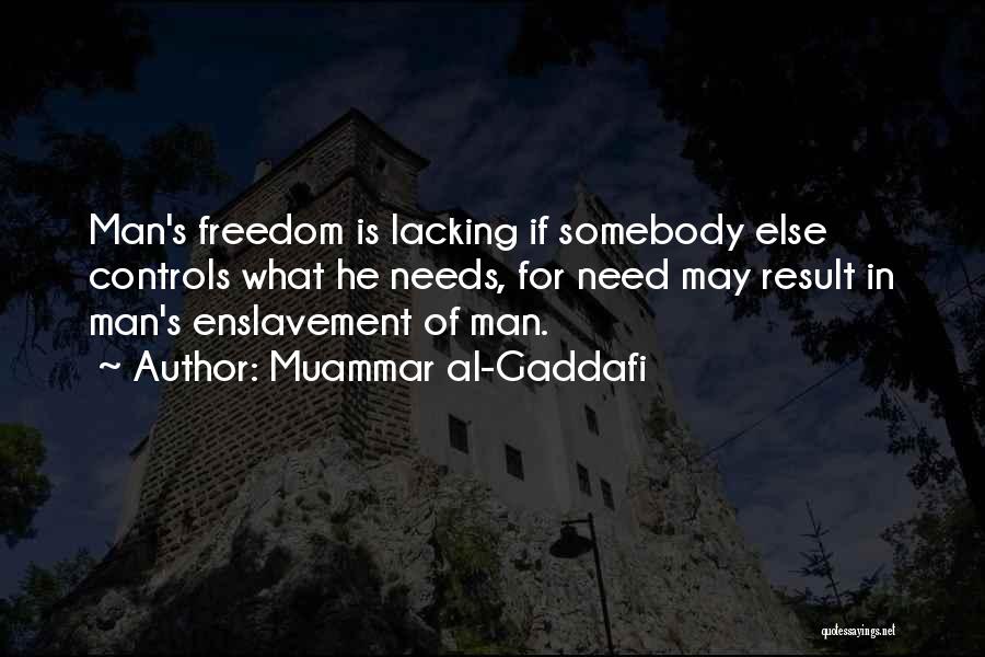 Muammar Al-Gaddafi Quotes: Man's Freedom Is Lacking If Somebody Else Controls What He Needs, For Need May Result In Man's Enslavement Of Man.