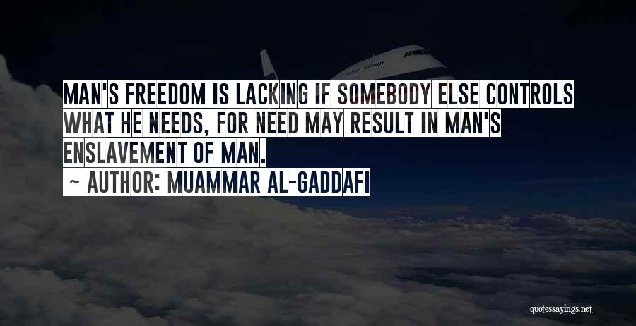 Muammar Al-Gaddafi Quotes: Man's Freedom Is Lacking If Somebody Else Controls What He Needs, For Need May Result In Man's Enslavement Of Man.