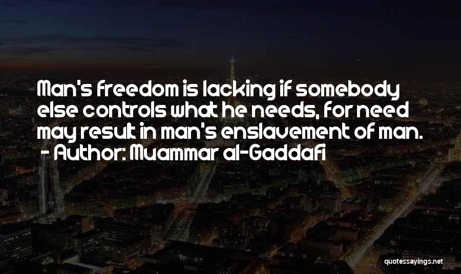 Muammar Al-Gaddafi Quotes: Man's Freedom Is Lacking If Somebody Else Controls What He Needs, For Need May Result In Man's Enslavement Of Man.