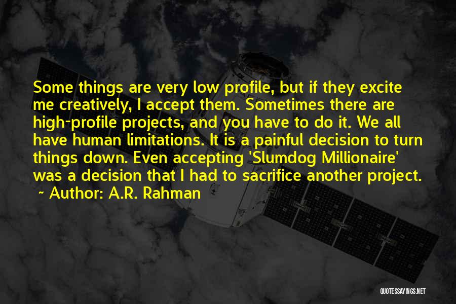 A.R. Rahman Quotes: Some Things Are Very Low Profile, But If They Excite Me Creatively, I Accept Them. Sometimes There Are High-profile Projects,