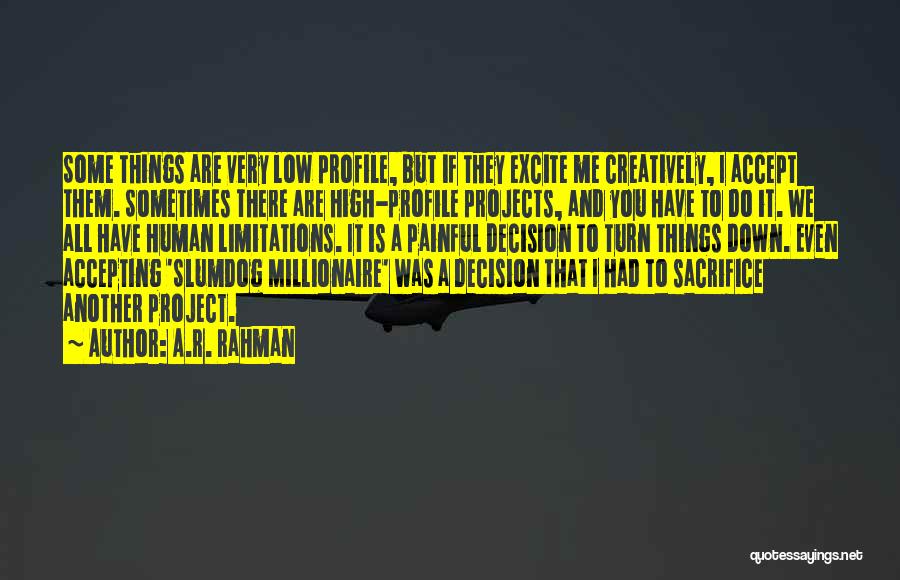 A.R. Rahman Quotes: Some Things Are Very Low Profile, But If They Excite Me Creatively, I Accept Them. Sometimes There Are High-profile Projects,