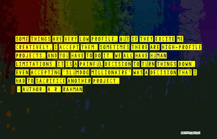 A.R. Rahman Quotes: Some Things Are Very Low Profile, But If They Excite Me Creatively, I Accept Them. Sometimes There Are High-profile Projects,
