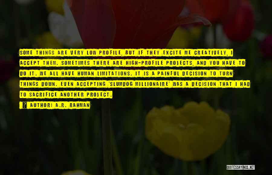 A.R. Rahman Quotes: Some Things Are Very Low Profile, But If They Excite Me Creatively, I Accept Them. Sometimes There Are High-profile Projects,