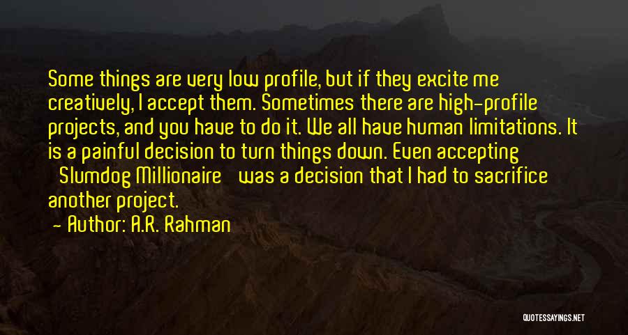 A.R. Rahman Quotes: Some Things Are Very Low Profile, But If They Excite Me Creatively, I Accept Them. Sometimes There Are High-profile Projects,