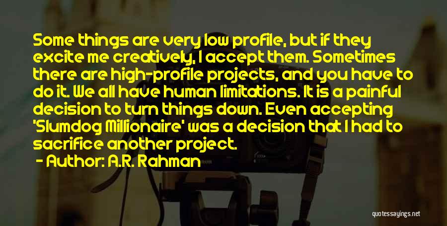 A.R. Rahman Quotes: Some Things Are Very Low Profile, But If They Excite Me Creatively, I Accept Them. Sometimes There Are High-profile Projects,