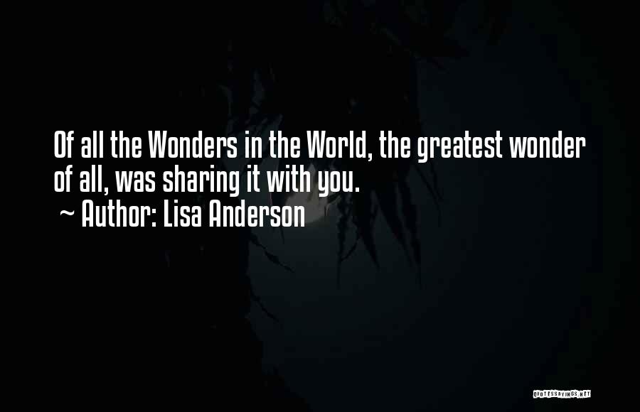Lisa Anderson Quotes: Of All The Wonders In The World, The Greatest Wonder Of All, Was Sharing It With You.