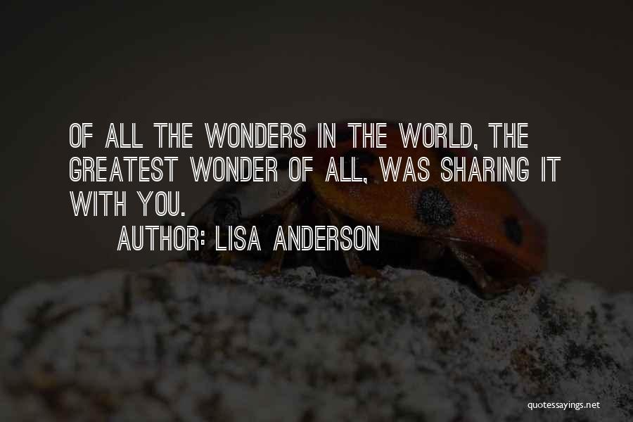 Lisa Anderson Quotes: Of All The Wonders In The World, The Greatest Wonder Of All, Was Sharing It With You.