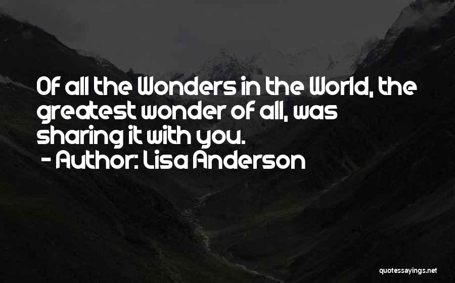 Lisa Anderson Quotes: Of All The Wonders In The World, The Greatest Wonder Of All, Was Sharing It With You.