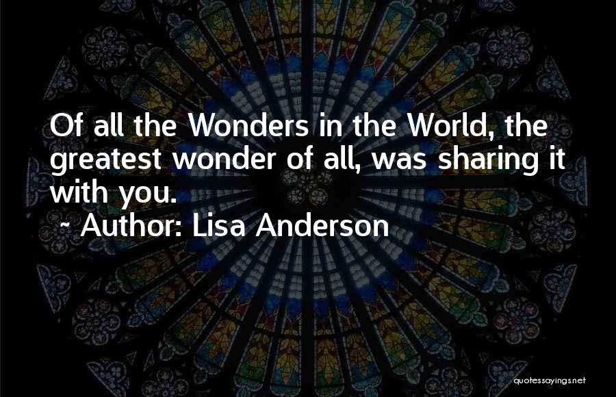 Lisa Anderson Quotes: Of All The Wonders In The World, The Greatest Wonder Of All, Was Sharing It With You.