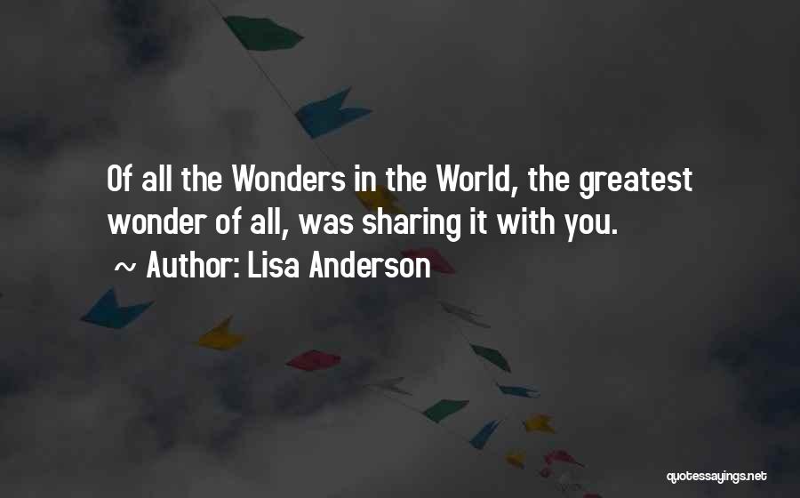 Lisa Anderson Quotes: Of All The Wonders In The World, The Greatest Wonder Of All, Was Sharing It With You.