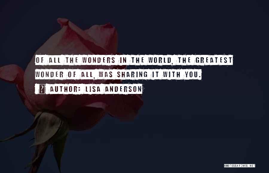 Lisa Anderson Quotes: Of All The Wonders In The World, The Greatest Wonder Of All, Was Sharing It With You.