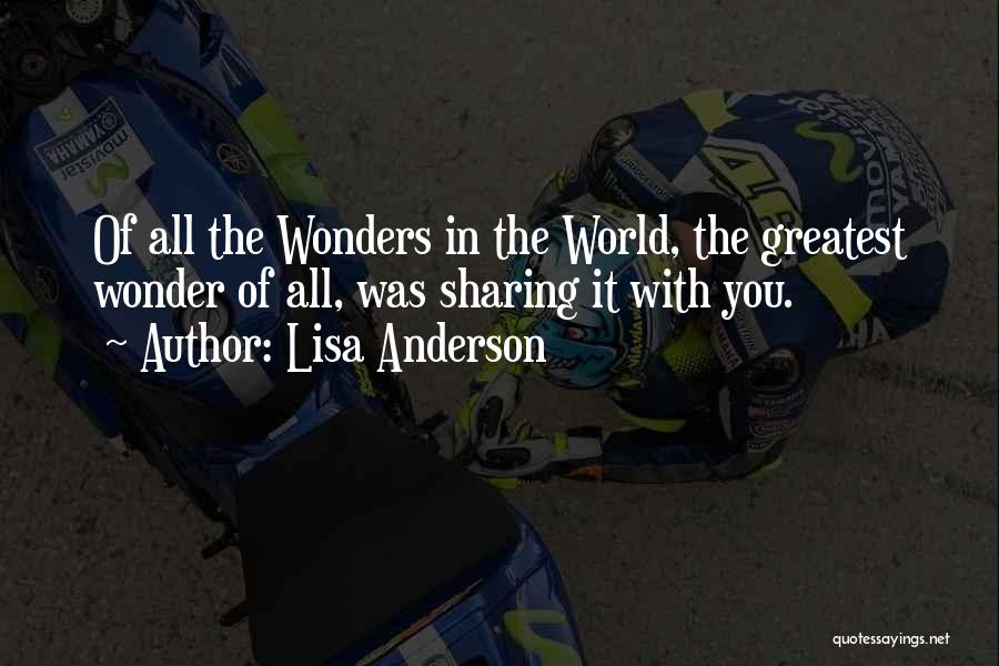 Lisa Anderson Quotes: Of All The Wonders In The World, The Greatest Wonder Of All, Was Sharing It With You.