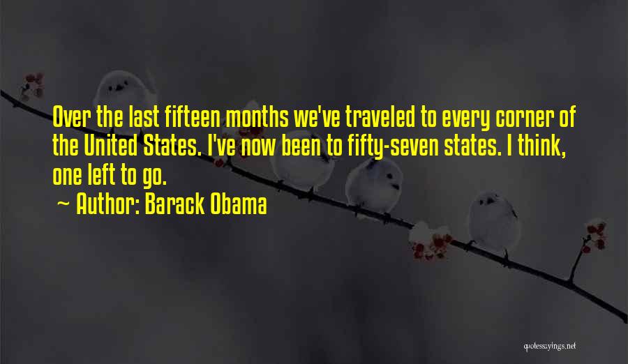 Barack Obama Quotes: Over The Last Fifteen Months We've Traveled To Every Corner Of The United States. I've Now Been To Fifty-seven States.