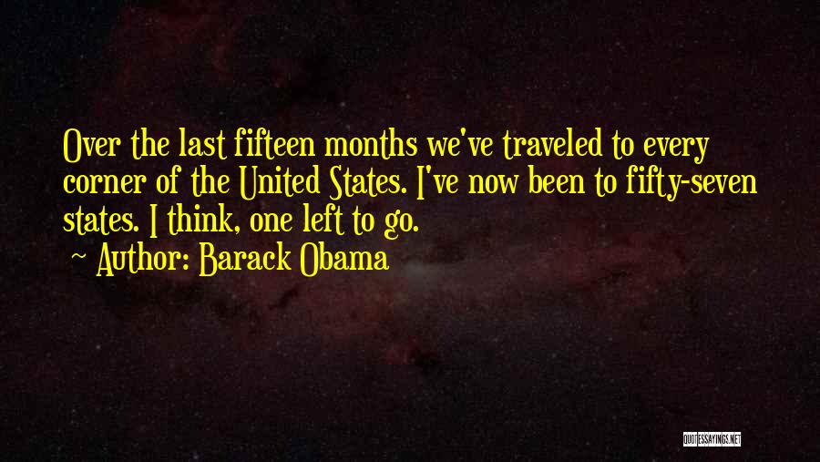 Barack Obama Quotes: Over The Last Fifteen Months We've Traveled To Every Corner Of The United States. I've Now Been To Fifty-seven States.