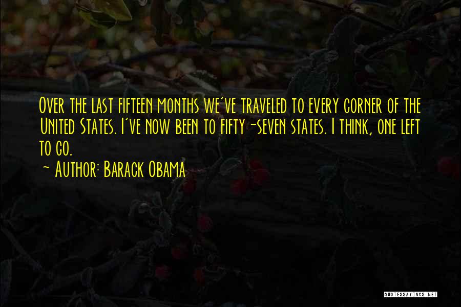 Barack Obama Quotes: Over The Last Fifteen Months We've Traveled To Every Corner Of The United States. I've Now Been To Fifty-seven States.
