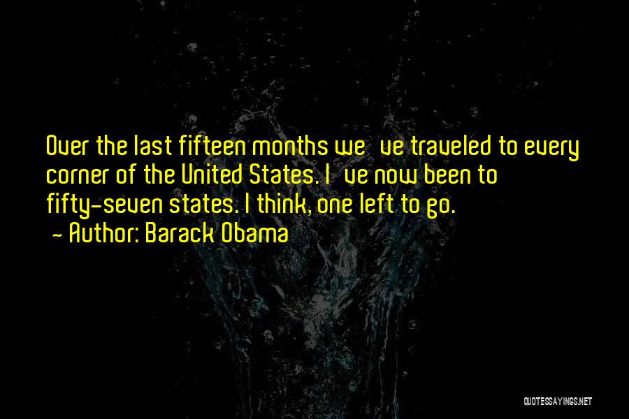 Barack Obama Quotes: Over The Last Fifteen Months We've Traveled To Every Corner Of The United States. I've Now Been To Fifty-seven States.