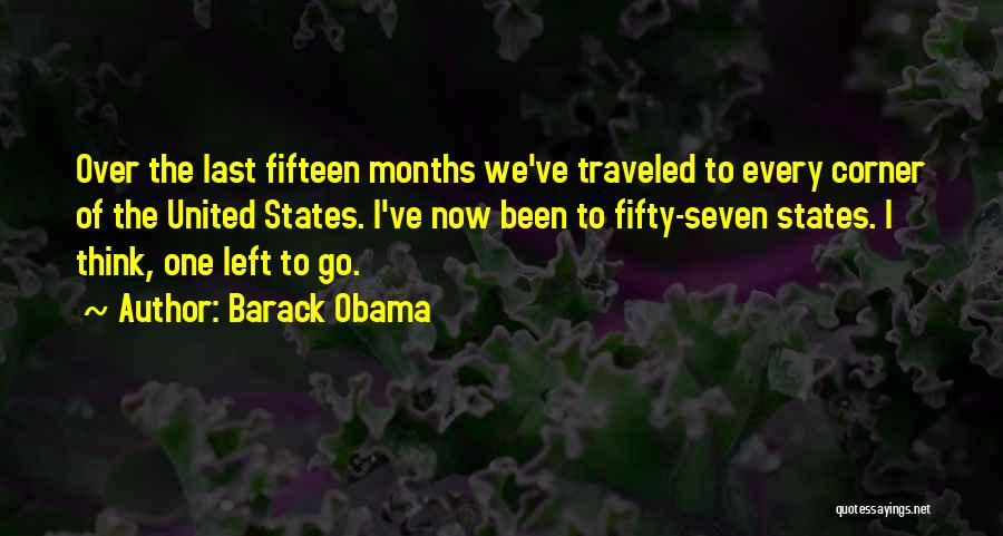 Barack Obama Quotes: Over The Last Fifteen Months We've Traveled To Every Corner Of The United States. I've Now Been To Fifty-seven States.
