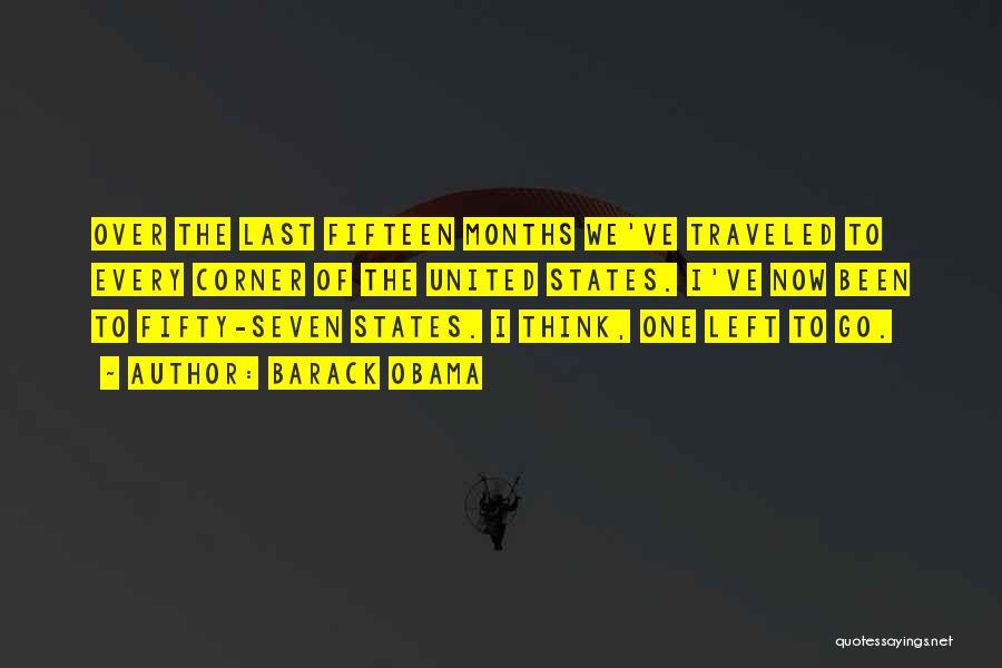 Barack Obama Quotes: Over The Last Fifteen Months We've Traveled To Every Corner Of The United States. I've Now Been To Fifty-seven States.