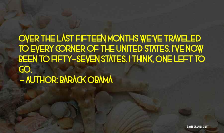 Barack Obama Quotes: Over The Last Fifteen Months We've Traveled To Every Corner Of The United States. I've Now Been To Fifty-seven States.