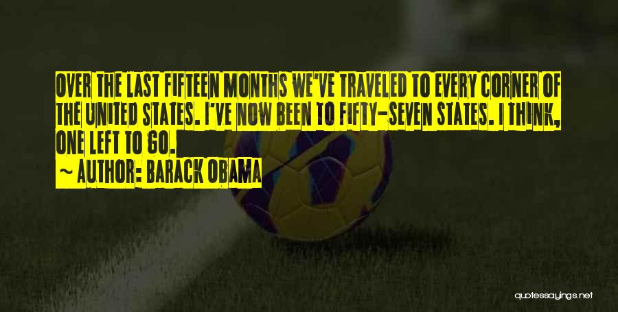 Barack Obama Quotes: Over The Last Fifteen Months We've Traveled To Every Corner Of The United States. I've Now Been To Fifty-seven States.
