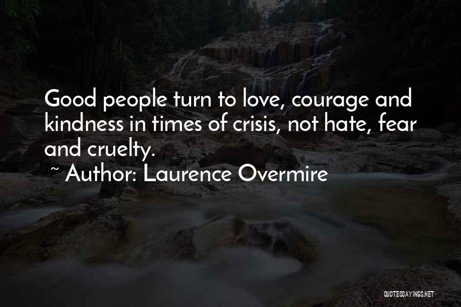 Laurence Overmire Quotes: Good People Turn To Love, Courage And Kindness In Times Of Crisis, Not Hate, Fear And Cruelty.