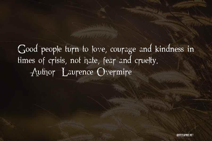 Laurence Overmire Quotes: Good People Turn To Love, Courage And Kindness In Times Of Crisis, Not Hate, Fear And Cruelty.