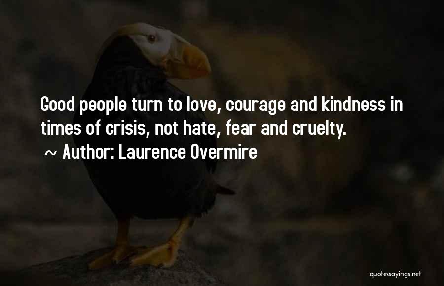 Laurence Overmire Quotes: Good People Turn To Love, Courage And Kindness In Times Of Crisis, Not Hate, Fear And Cruelty.