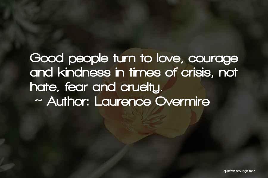 Laurence Overmire Quotes: Good People Turn To Love, Courage And Kindness In Times Of Crisis, Not Hate, Fear And Cruelty.