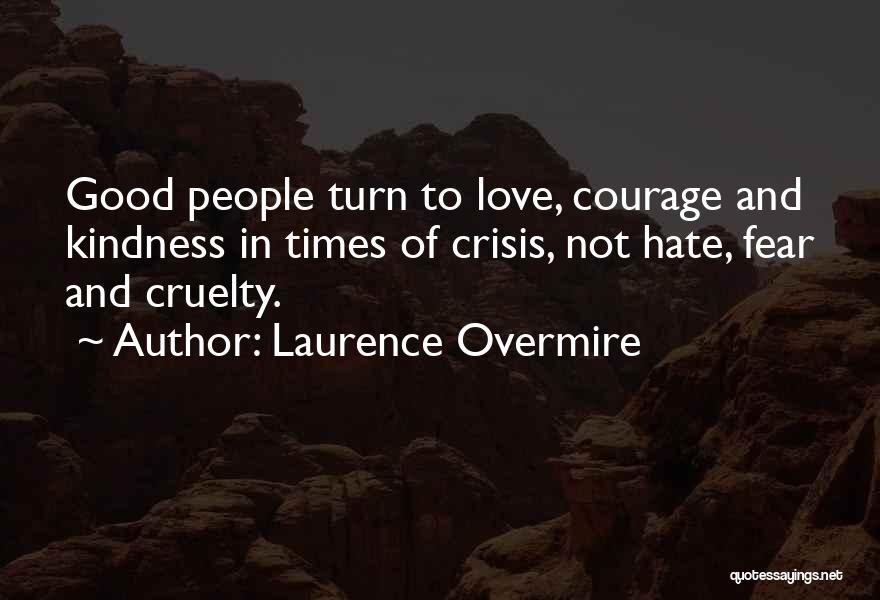 Laurence Overmire Quotes: Good People Turn To Love, Courage And Kindness In Times Of Crisis, Not Hate, Fear And Cruelty.