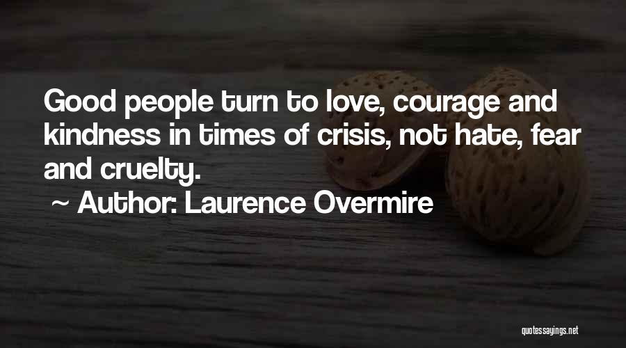 Laurence Overmire Quotes: Good People Turn To Love, Courage And Kindness In Times Of Crisis, Not Hate, Fear And Cruelty.