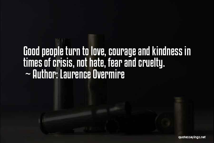 Laurence Overmire Quotes: Good People Turn To Love, Courage And Kindness In Times Of Crisis, Not Hate, Fear And Cruelty.