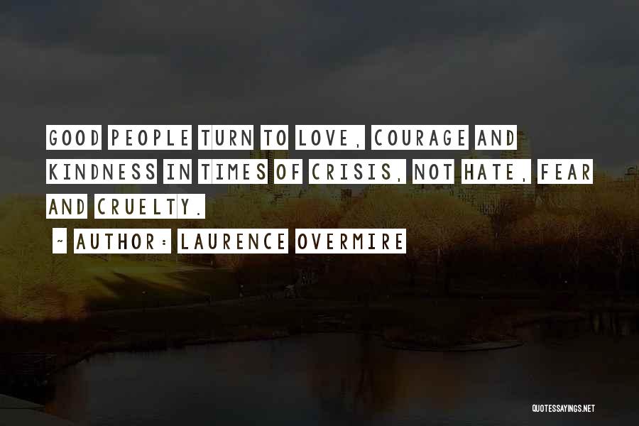 Laurence Overmire Quotes: Good People Turn To Love, Courage And Kindness In Times Of Crisis, Not Hate, Fear And Cruelty.