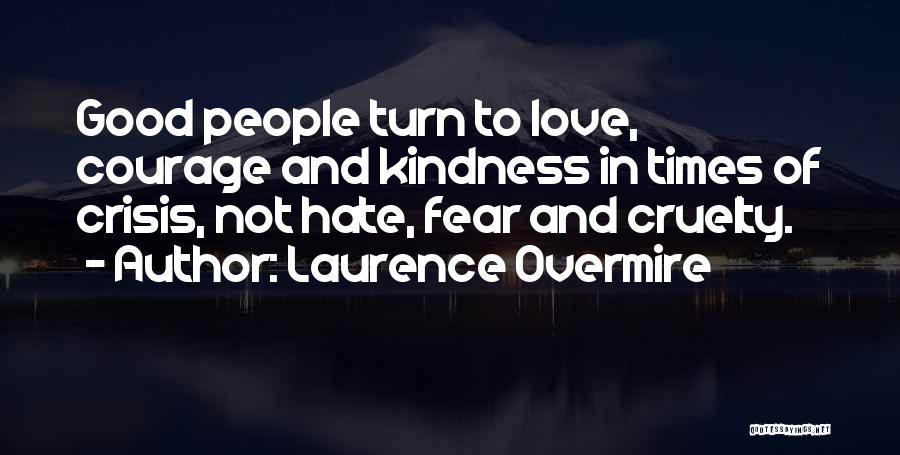 Laurence Overmire Quotes: Good People Turn To Love, Courage And Kindness In Times Of Crisis, Not Hate, Fear And Cruelty.