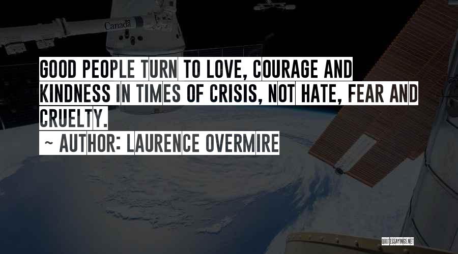 Laurence Overmire Quotes: Good People Turn To Love, Courage And Kindness In Times Of Crisis, Not Hate, Fear And Cruelty.