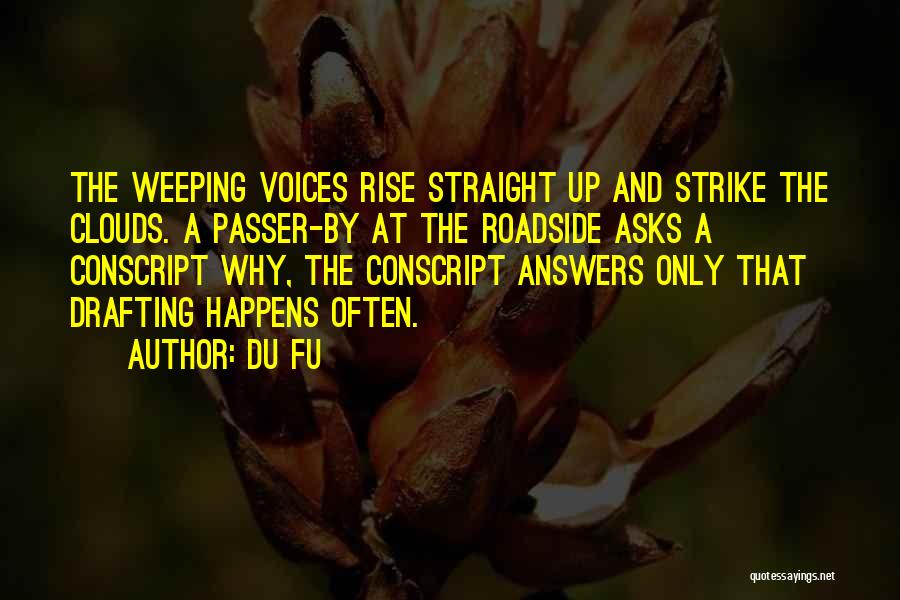 Du Fu Quotes: The Weeping Voices Rise Straight Up And Strike The Clouds. A Passer-by At The Roadside Asks A Conscript Why, The