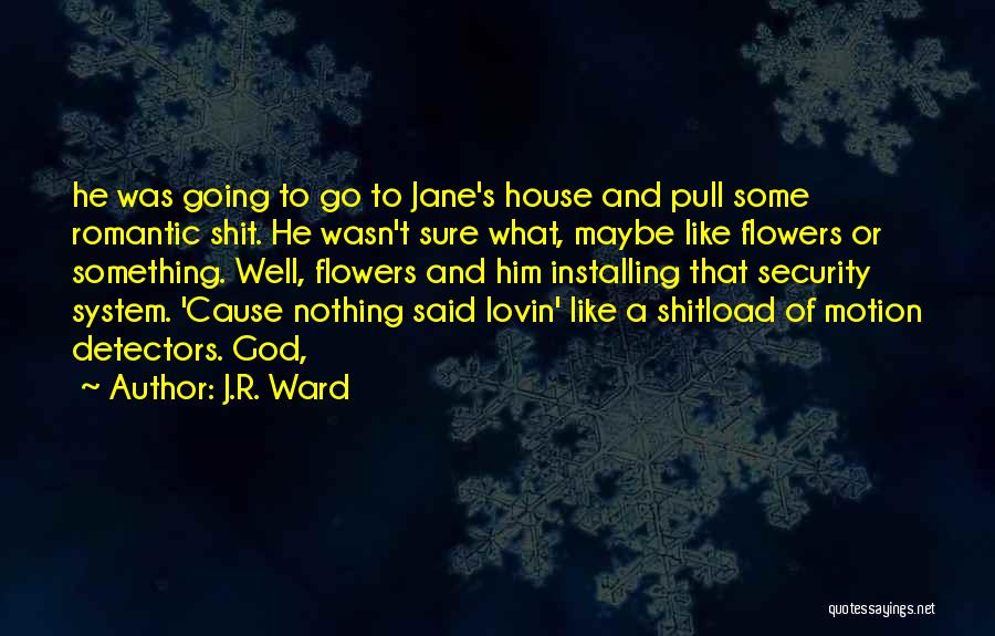 J.R. Ward Quotes: He Was Going To Go To Jane's House And Pull Some Romantic Shit. He Wasn't Sure What, Maybe Like Flowers