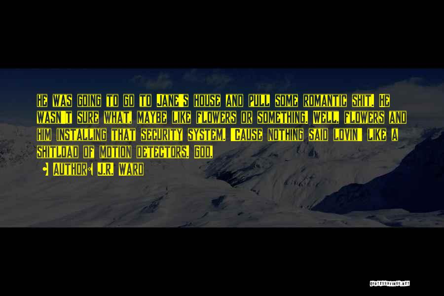 J.R. Ward Quotes: He Was Going To Go To Jane's House And Pull Some Romantic Shit. He Wasn't Sure What, Maybe Like Flowers