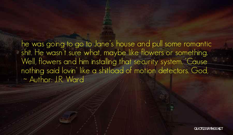 J.R. Ward Quotes: He Was Going To Go To Jane's House And Pull Some Romantic Shit. He Wasn't Sure What, Maybe Like Flowers