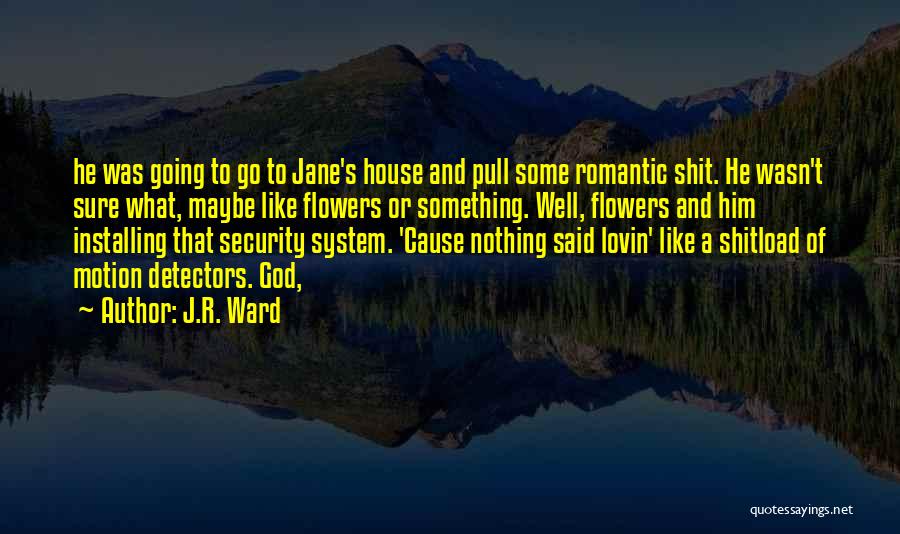 J.R. Ward Quotes: He Was Going To Go To Jane's House And Pull Some Romantic Shit. He Wasn't Sure What, Maybe Like Flowers