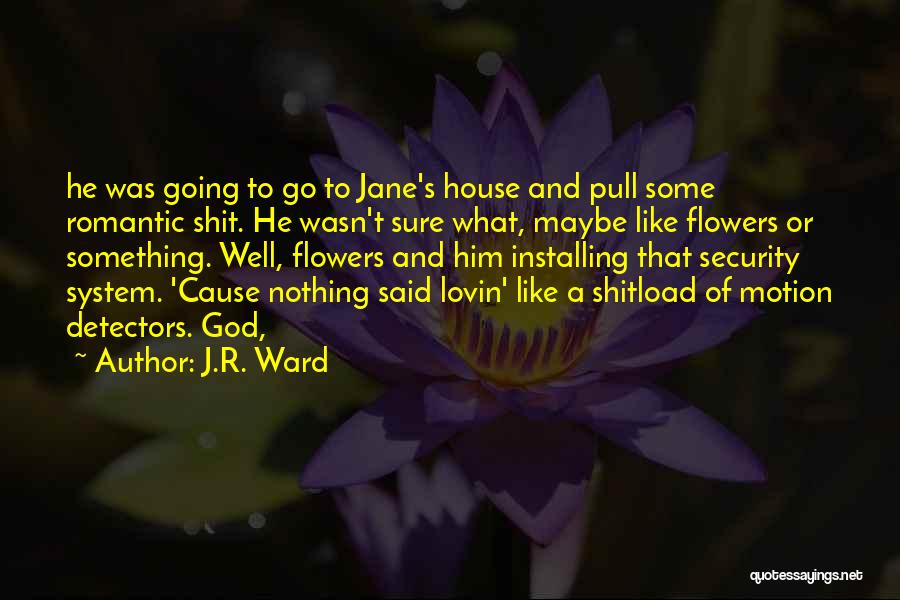 J.R. Ward Quotes: He Was Going To Go To Jane's House And Pull Some Romantic Shit. He Wasn't Sure What, Maybe Like Flowers