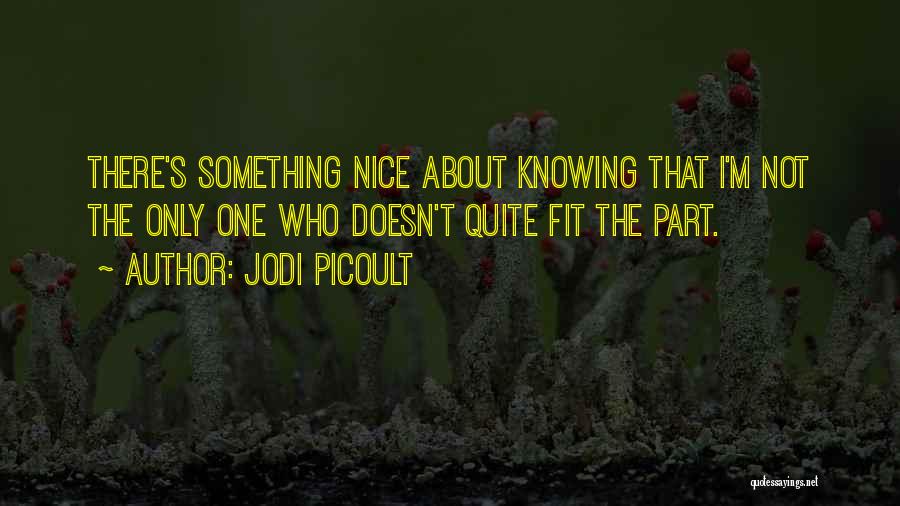 Jodi Picoult Quotes: There's Something Nice About Knowing That I'm Not The Only One Who Doesn't Quite Fit The Part.