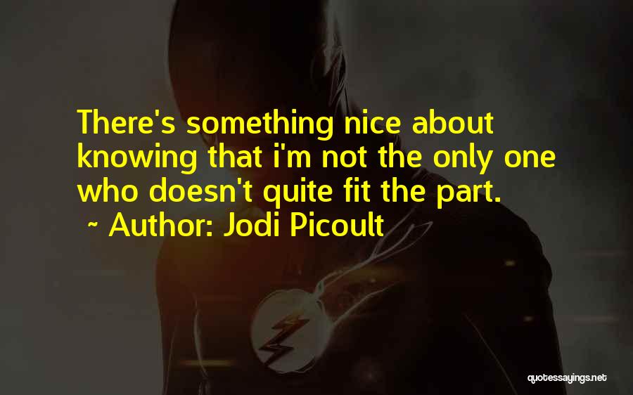 Jodi Picoult Quotes: There's Something Nice About Knowing That I'm Not The Only One Who Doesn't Quite Fit The Part.