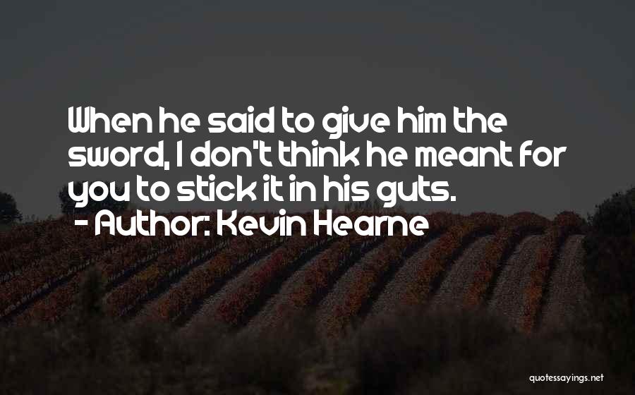 Kevin Hearne Quotes: When He Said To Give Him The Sword, I Don't Think He Meant For You To Stick It In His
