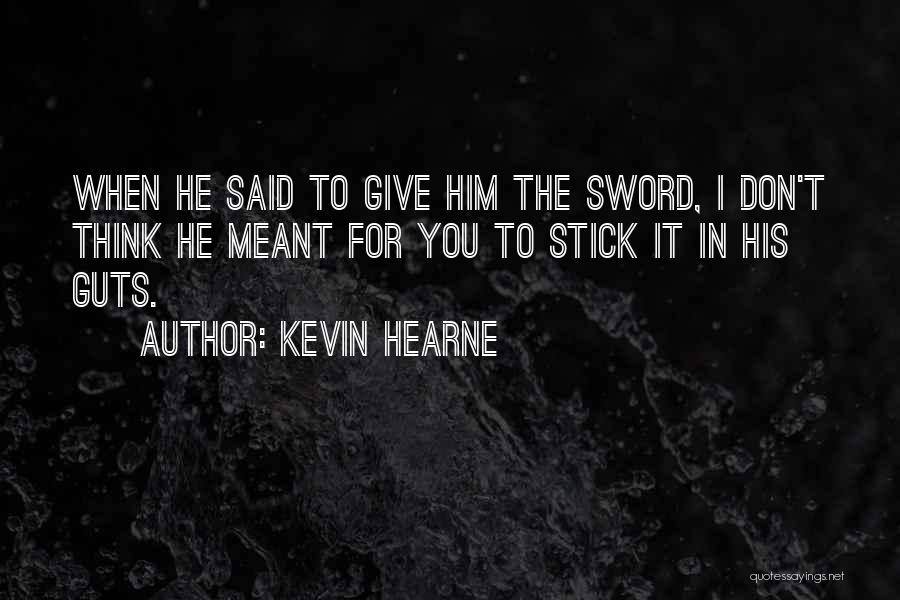 Kevin Hearne Quotes: When He Said To Give Him The Sword, I Don't Think He Meant For You To Stick It In His