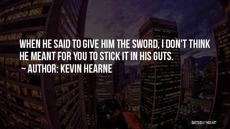Kevin Hearne Quotes: When He Said To Give Him The Sword, I Don't Think He Meant For You To Stick It In His