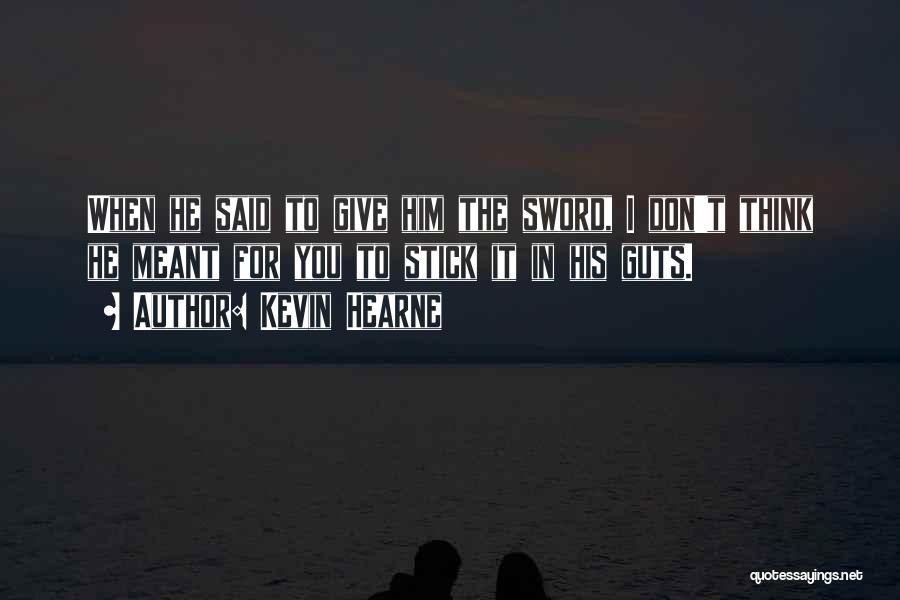 Kevin Hearne Quotes: When He Said To Give Him The Sword, I Don't Think He Meant For You To Stick It In His