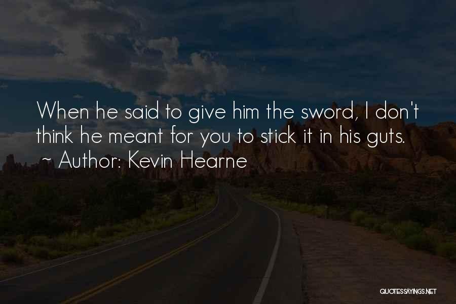 Kevin Hearne Quotes: When He Said To Give Him The Sword, I Don't Think He Meant For You To Stick It In His