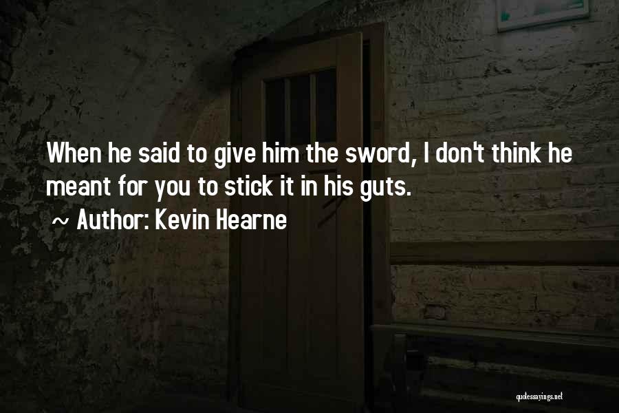 Kevin Hearne Quotes: When He Said To Give Him The Sword, I Don't Think He Meant For You To Stick It In His
